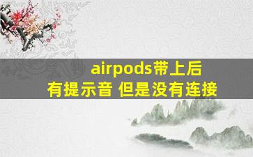 airpods带上后 有提示音 但是没有连接